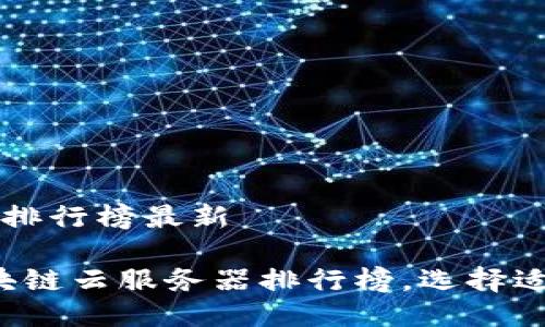 区块链云服务器排行榜最新

2023年最新区块链云服务器排行榜，选择适合你的理想平台