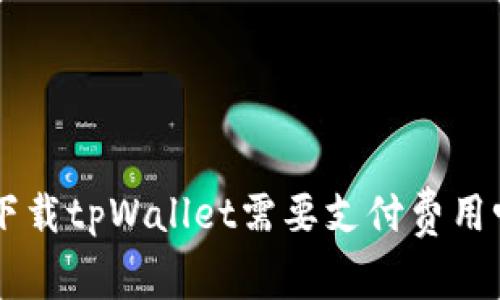 ### 普通下载tpWallet需要支付费用吗？揭秘真相！