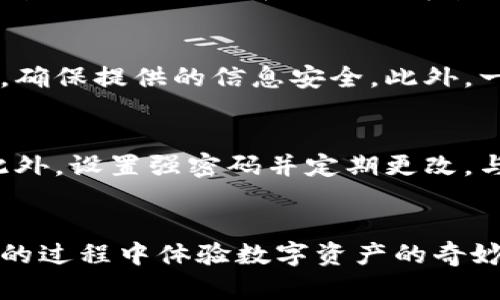 bic/bic区块链比特币寻宝活动：探索财富密码的奇妙旅程

区块链，比特币，寻宝，活动/guanjianci

一、什么是区块链比特币寻宝活动？
区块链比特币寻宝活动是近年来在数字货币领域兴起的一种趣味性和互动性相结合的活动。这种活动通常利用区块链技术的透明性和不可篡改性，引导参与者在虚拟空间中寻找比特币等数字资产。而这类活动的吸引力不仅在于寻宝的乐趣，还有可能带来的丰厚奖赏，吸引着越来越多的人加入其中。

二、区块链与比特币的基本概念
在进入寻宝的世界之前，我们首先得理解什么是区块链与比特币。区块链是一种分布式账本技术，它能确保交易记录的安全和透明，一旦信息被记录就无法更改。而比特币则是基于区块链技术的一种加密货币，允许用户在全球范围内进行快速、安全的交易。

三、为什么要参与比特币寻宝活动？
参与比特币寻宝活动的理由可以说是数不胜数。首先，对于热爱数字货币的人来说，这是一种绝佳的机会，既能增加知识，又能获得财富。其次，寻宝的过程充满了好奇和挑战，玩家不仅可以提高自己的寻宝技能，还可以在这个过程中结识志同道合的朋友。此外，很多活动会设置丰厚的奖励，这也无疑为参与者提供了强大的动力。

四、如何参与区块链比特币寻宝活动？
参与这些活动其实并不复杂。首先，你需要找到举办这类活动的平台，通常这些平台会定期更新活动信息。接着，参与者需要注册账户并充值一定数量的资金，用于参与寻宝。然后，你将收到相关的任务提示，根据提示进行线索的寻找和解谜。成功完成任务后，你将有机会获得比特币等丰厚奖励。

五、比特币寻宝活动的玩法
比特币寻宝活动的玩法可谓多种多样，常见的有线上和线下两种形式。线上活动可能涉及到解锁各种谜题、完成任务等，而线下活动则可能需要你在特定的地点进行指引和寻找。无论是哪种形式，提升自己的逻辑思维和观察能力都是至关重要的。

六、成功的寻宝小秘诀
在参与比特币寻宝活动时，积累一些成功的小秘诀，可以帮助你更快地取得成果。首先，要耐心和细心，许多线索的获取需要仔细的观察和分析。其次，善用网络资源，相关的论坛和社交媒体上往往会有其他玩家分享的经验和攻略。而且，也别忘了与其他寻宝者合作，相互传播线索，可以事半功倍。

七、常见问题解答
如同任何一种活动，比特币寻宝活动也存在一些常见的问题。比如，活动的合法性和安全性、参与所需的费用、以及奖励的兑现等。建议参与者在加入活动之前，认真阅读相关的条款和条件，并确保选择的是信誉良好的平台。

八、未来比特币寻宝活动的展望
随着区块链技术的不断发展，未来的比特币寻宝活动将愈加丰富多彩。活动的形式将更加多样，可能会结合虚拟现实、增强现实等新技术，让参与者体验到更加沉浸和互动的寻宝过程。

相关问题一：比特币寻宝活动的风险与挑战
虽然比特币寻宝活动带来了无与伦比的乐趣，但我们也必须正视其中潜在的风险与挑战。比如，某些活动可能存在诈骗的风险，参与者需要提高警惕，确保提供的信息安全。此外，一些任务可能设置复杂，导致部分玩家在寻宝过程中感到困惑或沮丧。因此，建议每位参与者在参与时保持理智，设定合理的期待值。

相关问题二：如何保护个人信息安全？
在参与区块链比特币寻宝活动时，确保个人信息的安全至关重要。首先，避免在不合规的平台上注册账户，确保所用的每一个信息都是安全加密的。此外，设置强密码并定期更改，与他人分享个人信息时需格外小心。同时，定期检查自己的活动记录，及时发现并处理可疑情况。

总结
区块链比特币寻宝活动提供了一个充满机会与挑战的探索空间。在这里，玩家可以不仅提升自己的技能，领略到技术与创新结合的魅力，更能在寻宝的过程中体验数字资产的奇妙。虽然寻宝之路充满了风险与警示，但只要用心参与，保持欢乐的心态，成功与财富也许就在不远的前方！