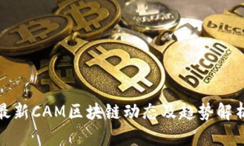 最新CAM区块链动态及趋势解析