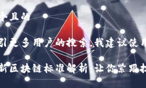 思考一个且的

为了吸引更多用户的搜索，我建议使用以下

全球最新区块链标准解析：让你紧跟技术潮流