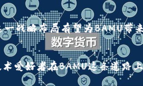 bianqiangBAMU区块链币上市后的17周盛况回顾/bianqiang  
区块链币, 上市, 盛况, 17周/guanjianci  

引言：区块链币上市初探  
随着区块链技术的飞速发展，各种新型数字货币如雨后春笋般涌现。而最近，有一款名为BAMU的区块链币引起了投资者和科技爱好者的广泛关注。自从这款币在市场上正式上市以来，已经过去了17周。在这短暂却又极为重要的时间里，BAMU经历了怎样的波动与变迁？本文将为您详细回顾这17周的盛况，揭示其背后的故事。

BAMU的上市之路：从概念到现实  
BAMU区块链币的上市并不是一朝一夕之事。早在几年前，这一项目就在开发者的心中悄然萌芽。通过不断的技术创新和市场调研，BAMU团队逐渐形成了一个完整的商业模式。他们希望通过这个全新的数字货币，为用户提供更安全、高效的交易体验。上市前，团队进行了几轮成功的众筹，为后续的技术研发和市场推广打下了坚实的基础。

第一周：热烈的市场反响  
BAMU在第一周的上市可以说是一个引发热议的时刻。各大媒体纷纷报道这一新兴数字货币，投资者也争相购买。在这一周内，BAMU的价格迅速飙升，吸引了大量投机者的眼球。与此同时，团队通过社交媒体和论坛与用户互动，加强了品牌的认知度和影响力。

两周目：风险与机遇并存  
然而，好景不长，第二周市场开始出现波动。由于投资者获利了结，BAMU的价格开始下滑。这一波动使得一些新手投资者感到不安，纷纷选择抛售。然而，聪明的投资者则看到了其中的机会，开始加仓，BAMU的流动性反而得到了增强。

三至五周：稳步成长的轨迹  
在接下来的几周中，BAMU逐渐走出了之前的阴影。团队不断发布新的更新和功能，增强了用户体验，吸引了更多忠实的持币者。市场的认可度也在逐步提高，而需求的增长促使BAMU的价格进行了稳定的上涨。此时，许多社交媒体平台上掀起了BAMU热潮，更多人开始关注与讨论这个项目。

六至十周：制度与社区的强化  
进入第六至十周，BAMU团队意识到一个稳定的社区是未来发展的关键。他们积极组织线上线下的活动，增强用户间的互动。同时，团队不断运营制度，明确参与者的权利与义务，以保证整个生态系统的健康运转。社区的氛围日渐良好，用户的黏性也呈现出上升趋势。

十一至十五周：挑战与机遇  
到了第十一周，BAMU面临了一些挑战。市场上出现了越来越多的竞争者，它们模仿BAMU的成功模式，试图分一杯羹。但BAMU团队并没有因此气馁，反而在技术研发、用户体验等方面进行了更多的投入，积极寻求差异化的竞争优势。与此同时，他们还决定加强市场推广，通过多种渠道展示BAMU独特的魅力。

第十六至十七周：迎来新的高峰  
经过几周的积极努力，BAMU终于迎来了新的高峰。在第十六周，市场对于BAMU的认可度再一次飙升，价格达到了新的历史高点。社区的活跃度和参与度双双攀升，投资者的信心也随之增强。第十七周，BAMU开始计划与其他区块链项目进行合作，探索更多的应用场景，进一步拓展市场。

总结：17周走来的路  
BAMU的17周上市之旅宛如一场跌宕起伏的商战。从最初的热烈反响，到之后的波动挑战，再到后来稳步成长，最终迎来高峰，这条路充满了波折，也充满了希望。无论未来的路有多么曲折，BAMU团队始终坚信，通过不断的努力与创新，他们会在数字货币的浪潮中续写辉煌。 

相关问题探讨  

1. 为什么BAMU能在竞争激烈的市场中脱颖而出？  
在目前异常繁荣的数字货币市场中，BAMU的表现之所以能够引发广泛关注，主要得益于其团队的前瞻性见解和卓越执行力。相较于其他项目，BAMU在技术创新、社区建设以及市场推广等方面采取了更为透明和积极的态度。这使得用户能够在参与中感受到更多的价值与信任。此外，BAMU还注重与用户之间的沟通，通过社交媒体、在线交流等多种方式，增强了用户的参与感。这种紧密的互动关系为BAMU的成功奠定了基础。  

2. 未来BAMU的发展潜力如何？  
展望未来，BAMU的发展潜力依然令人期待。随着区块链技术的不断演进，越来越多的传统行业也在积极探索数字货币的应用。BAMU团队计划与多个行业进行更深度的合作，探索如支付、供应链管理等多个领域的应用场景。这一战略布局有望为BAMU带来更多的业务机会。同时，随着用户群体的不断扩大，BAMU的流动性和市场认可度也将提升，推动其在全球范围内的影响力。总的来说，BAMU的未来前景是广阔的，但需要团队继续保持敏锐的市场洞察力和快速的反应能力。  

结语：BAMU的未来在于坚持与创新  
通过这17周的历程，我们见证了BAMU的成长与变化。未来的路上一定会充满挑战，但只要团队能够坚持初心，持续进行技术创新与用户体验的提升，BAMU就定会在数字货币的旅程中开创更为辉煌的篇章。愿所有投资者与技术爱好者在BAMU这条道路上，共同走向更加美好的未来！