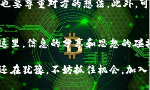   币圈区块链微信群的全面指南：轻松入门与社群交流 / 

 guanjianci 币圈, 区块链, 微信群, 加入 /guanjianci 

引言：币圈与区块链的魅力
随着数字货币的流行，币圈这个词汇逐渐走入普通民众的视野。而区块链作为支撑数字资产的底层技术，也在不断吸引更多的人关注和参与。微信群作为一种便捷、高效的社交工具，成为了币圈各类人士交流和学习的重要场所。在这里，投资者可以分享信息、交流经验，甚至寻找合作机会。

什么是币圈？
币圈是指以数字货币和区块链技术为核心的一个市场和社群。在这个生态系统中，涉及的内容包括但不限于数字货币的交易、ICO（首次代币发行）项目的投资、技术讨论，甚至是区块链应用的开发。币圈吸引了诸多投资者、创业者和技术爱好者，不同背景的人们聚集在一起，共同探讨这一新兴领域的未来。

区块链的基础知识
区块链是一个去中心化的分布式账本技术，通过密码学保障数据的安全性和不可篡改性。简单来说，就是把所有的交易信息记录在一个公共的数据库中，所有人都可以查看，但不能随意更改。这个技术不仅可以用于数字货币的交易，还是金融、医疗、物流等众多领域的基础设施。

为何我们需要微信群？
微信群为币圈的参与者提供了一个方便的交流平台。在这里，大家可以迅速获得相关信息，及时分享投资观点，也可以互相辅助解决在投资过程中遇到的问题。此外，微信群还经常举办一些线上交流会和分享会，让人们有机会获得更多专业的见解和知识。群里活跃的气氛，往往能激发大家的灵感，建立起更紧密的社交网络。

如何找到优质的区块链微信群？
在寻找微信群时，可以通过多种渠道来获取信息。首先，可以关注一些知名的区块链媒体或博主，他们经常会分享一些相关微信群的二维码。其次，参与线下的区块链活动或论坛，也是结识同行、加入微信群的好机会。此外，某些论坛和社交平台上也会有群组推荐，可以主动参与并了解其中的内容。

加入微信群后的注意事项
尽管微信群为我们提供了良好的学习交流机会，但在参与的过程中，也需要注意一些事项。首先，保持理性投资的心态，群里可能会有各种各样的信息，有些甚至是不准确的。其次，尊重他人的意见，不要因为对某个项目的观点不同就展开争论。最后，保护个人隐私，尤其是在讨论敏感话题时，避免泄露个人信息。

什么样的微信群值得加入？
一个好的微信群通常具备以下几个特点。首先，群里成员的素质较高，拥有丰富的区块链背景和经验;其次，群的活跃度较高，成员能及时分享最新的市场信息和行业动态;最后，群主或管理员能够积极引导讨论，确保群内氛围友好、互助。

常见问题解答

问题1：区块链微信群的安全性如何保障？
在加入任何微信群时，安全性都应该放在首位，尤其是在涉及资金和个人信息的讨论中。首先，尽量选择那些已经有一定知名度和口碑的群组。其次，不轻易相信来自陌生人的投资建议和项目推荐。如果遇到投资或交易的机会，务必先行核实信息的真实性，可以通过比较多种渠道进行交叉验证。

问题2：如何更有效地参与微信群讨论？
在微信群内参与讨论时，首先要做到积极发言，分享自己的观点和看法，这样能更快融入群体。其次，学会倾听他人的意见，即使自己并不完全赞同，也要尊重对方的想法。此外，可以主动提出问题，激发讨论，让群友们觉得你是一个有帮助的人，这样有助于建立良好的互动关系。

结论：加入币圈微信群的意义
币圈区块链微信群为我们带来了无尽的资源与机会，通过这些社群，我们不仅能够拓宽自己的视野，还能在数字经济的浪潮中找到自己的定位。在这里，信息的分享和思想的碰撞，常常能激发出新的灵感。虽然参与币圈投资有一定风险，但通过加入这些微信群，我们可以降低风险，从而实现更好的投资决策。

综上所述，币圈区块链微信群是一个充满机遇与挑战的领域，掌握相关的知识和技能，将帮助我们在这个快速变化的时代中立于不败之地。如果你还在犹豫，不妨抓住机会，加入一个优质的微信群，开始你的币圈探索之旅吧！