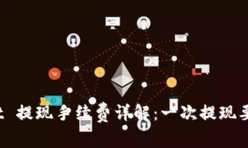 tpWallet 提现手续费详解：一次提现要多少钱？