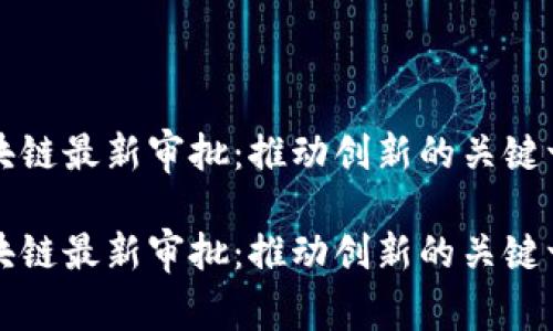 区块链最新审批：推动创新的关键一步

区块链最新审批：推动创新的关键一步