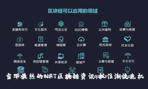 当下最热的NFT区块链资讯：抓住潮流先机