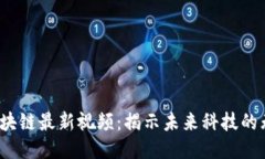 2920区块链最新视频：揭示未来科技的无限可能