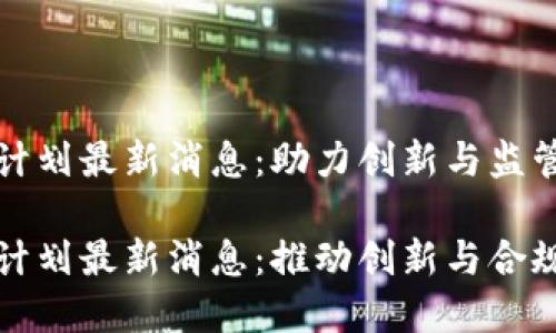 区块链沙盒计划最新消息：助力创新与监管平衡

区块链沙盒计划最新消息：推动创新与合规的完美结合