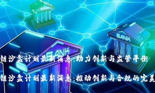 区块链沙盒计划最新消息：助力创新与监管平衡

区块链沙盒计划最新消息：推动创新与合规的完美结合