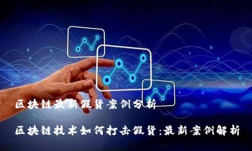 区块链最新假货案例分析

区块链技术如何打击假货：最新案例解析