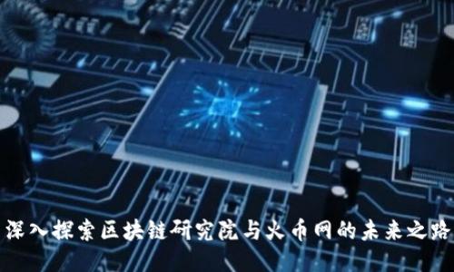 深入探索区块链研究院与火币网的未来之路