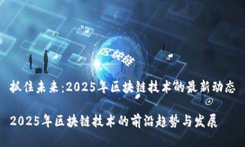 抓住未来：2025年区块链技术的最新动态

2025年区块链技术的前沿趋势与发展