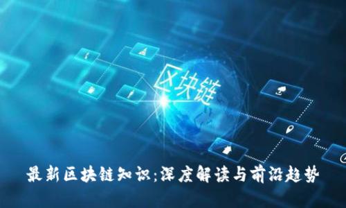 最新区块链知识：深度解读与前沿趋势