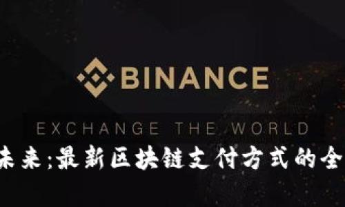  掌握未来：最新区块链支付方式的全面剖析