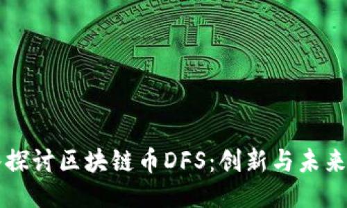 深入探讨区块链币DFS：创新与未来潜力