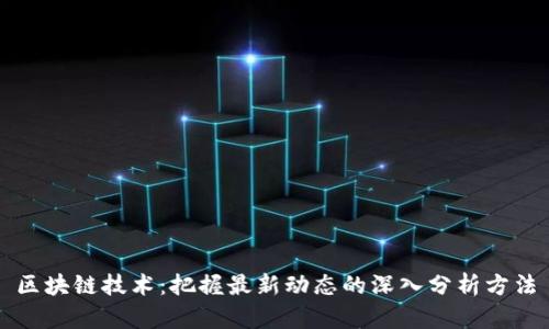 区块链技术：把握最新动态的深入分析方法