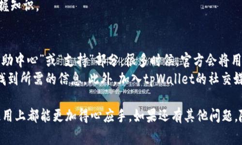 在使用tpWallet这样一款电子钱包或区块链钱包时，用户常常需要将界面上的英文信息转化为汉字，以便更好地理解和使用。接下来，我们将详细介绍几种将tpWallet内英文内容转换成汉字的方法与步骤。

方法一：应用内语言设置
第一步，你可以查看tpWallet内是否有语言设置的选项。在很多应用中，尤其是钱包类应用，都会提供多语言支持。
通常在设置菜单里，可以找到“语言”或“语言选项”，选择中文后，应用的界面就会自动转换成汉字。这样做是最简单直接的方法，它不仅可以改变整个应用的语言，还能帮助你更好地理解每一个功能和选项。

方法二：使用翻译工具
如果tpWallet没有提供中文选项，你可以借助一些翻译工具，比如手机上的翻译应用或电脑上的在线翻译网站。比如，你可以利用Google翻译或百度翻译，将英文的信息输入进去，它会即时翻译成汉字。
这种方法的优点是灵活，可以随时随地使用。但需要注意的是，翻译工具不是全能的，某些专业术语可能翻译得不太准确。使用时，最好结合上下文，确保理解正确。

方法三：查阅官方文档
如果你对于tpWallet的使用有深入的需求，可以访问其官方网站或用户手册。很多公司都会提供多种语言的支持，并且会有详细的使用指南。
通过查阅官方文档，你不仅可以找到关于语言转换的内容，还能了解到tpWallet的全部功能和使用技巧，帮助你全面掌握这款工具。

方法四：社交媒体和社区求助
如果以上方法都不能解决你的问题，可以考虑在社交媒体或社区平台上寻求帮助。比如，你可以在微博、知乎或者相关的区块链论坛上发帖提问。
很多热心的用户或专业人士会乐于帮助你，甚至有可能分享他们的使用经验和小技巧。通过与其他用户的互动，你不仅能获得直接的答案，还能扩展你的使用技巧和对区块链应用的理解。

方法五：安装汉化版
最后，如果你希望使用汉字而不想每次都进行转换，可以考虑寻找tpWallet的汉化版。汉化版是经过个人或团队将英文界面翻译成汉字的版本。
不过，需谨慎选择来源，确保安全性与可靠性。同时，汉化版本可能会有不同程度的翻译质量和用户体验，因此在使用前最好查看一些用户的反馈。

总结
以上就是在tpWallet中将英文转换为汉字的几种常用方法。每种方法各有优缺点，用户可以根据自己的需求和使用习惯选择最合适的方式。无论选择哪种方式，理解钱包内的内容都是更好地利用数字货币和金融服务的第一步。

常见问题
问题一：我该如何确保翻译的准确性？
确保翻译准确性可以采取几个步骤。首先，尽量选择专业的翻译工具，像Google翻译或有信誉的在线翻译网站，通常能够提供比较准确的翻译结果。
其次，遇到不明白的专业术语时，可以利用搜索引擎进一步查找这些词汇的定义和使用方式，增加自己的理解深度。
最后，如果条件允许，可以咨询懂相关内容的朋友或在专业论坛上请教，这样能更系统地掌握知识。

问题二：tpWallet的官方文档在哪里可以找到？
tpWallet的官方文档通常会在官方网站上提供。你可以直接访问tpWallet的官网，查看“帮助中心”或“支持”部分。很多时候，官方会将用户手册、FAQ以及使用指南放在那里。
如果找不到相关链接，可以尝试搜索“tpWallet 用户手册”或者“tpWallet 帮助”，通常能找到所需的信息。此外，加入tpWallet的社交媒体或者相关的用户社区，也能获取有用的资源和支持。

希望以上内容能够帮助你更好地理解和使用tpWallet，同时无论是在语言转换还是功能使用上都能更加得心应手。如果还有其他问题，随时可以再交流！