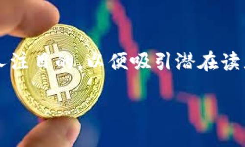 思考和关键词

在撰写关于“区块链收购价格表”这一主题的内容时，我们需要一个精确而引人注目的，以便吸引潜在读者并提高搜索引擎的效果。经过深思熟虑，我为这个主题定制了如下和关键词：

最新区块链收购价格表及市场动态分析