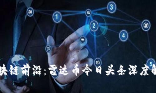 区块链前沿：雷达币今日头条深度解析