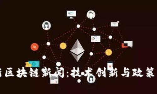 东城区最新区块链新闻：技术创新与政策动向全解析