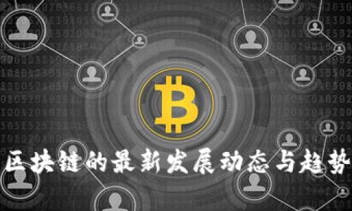 趣步区块链的最新发展动态与趋势分析