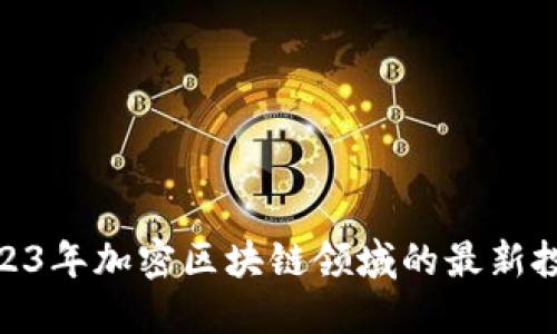 探索2023年加密区块链领域的最新投资机遇