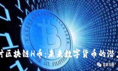 深入探讨区块链H币：未来数字货币的潜力与挑战