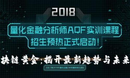 : 区块链黄金：揭开最新趋势与未来潜力