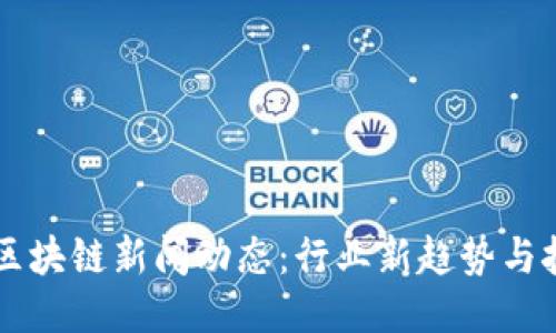 24小时区块链新闻动态：行业新趋势与技术突破