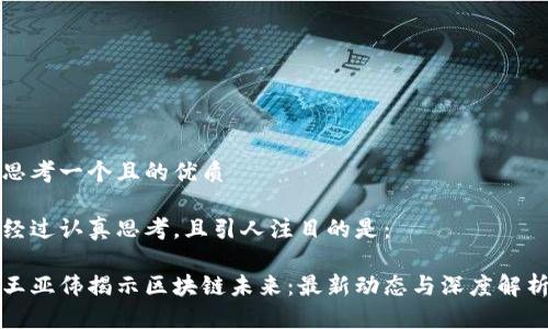 思考一个且的优质

经过认真思考，且引人注目的是：

王亚伟揭示区块链未来：最新动态与深度解析