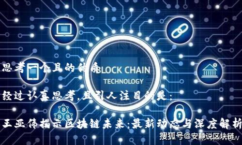 思考一个且的优质

经过认真思考，且引人注目的是：

王亚伟揭示区块链未来：最新动态与深度解析
