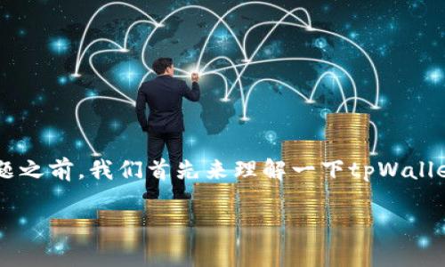 在讨论“qq有人收tpWalletu是真的吗”这个话题之前，我们首先来理解一下tpWalletu的概念，再来分析其在不同场景下的真实性。

在QQ上有人收tpWalletu是真的吗？