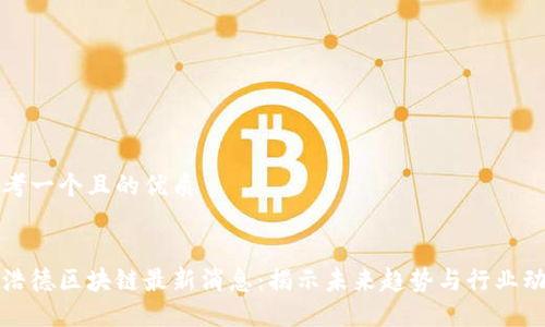 思考一个且的优质


中浩德区块链最新消息：揭示未来趋势与行业动态