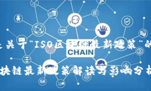 以下是关于“ISO区块链最新政策”的内容：

ISO区块链最新政策解读与影响分析