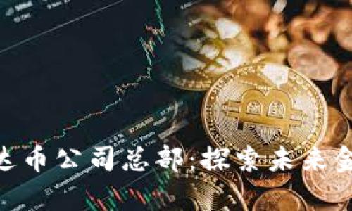 区块链EHB易达币公司总部：探索未来金融的前沿阵地