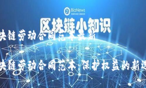 区块链劳动合同范本最新

区块链劳动合同范本：保护权益的新选择