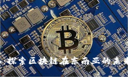 优质  
东盟币6：探索区块链在东南亚的未来与机遇