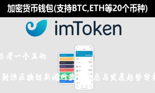 思考一个且的 

 射洪区块链新闻网最新动态与发展趋势分析