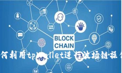 详细解析：如何利用tpWallet进行波场链操作的终极教程