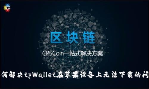 如何解决tpWallet在苹果设备上无法下载的问题