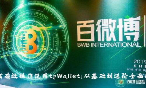 如何有效操作使用tpWallet：从基础到进阶全面指南