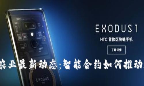 2023年区块链农业最新动态：智能合约如何推动现代农业的变革