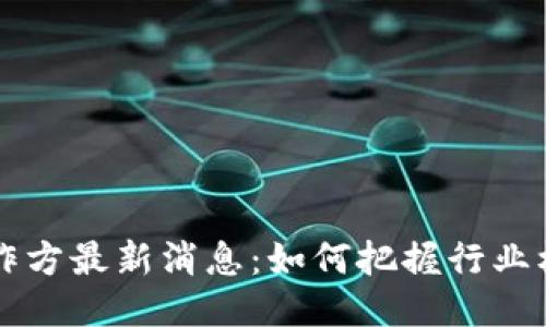 区块链合作方最新消息：如何把握行业机遇与挑战