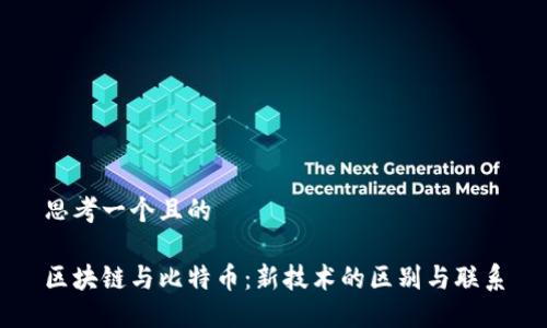 思考一个且的

区块链与比特币：新技术的区别与联系
