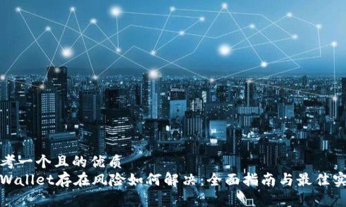 思考一个且的优质
tpWallet存在风险如何解决：全面指南与最佳实践