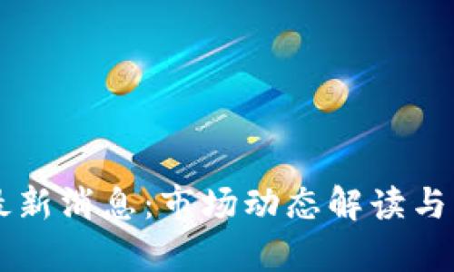 区块链兀币最新消息：市场动态解读与未来前景分析