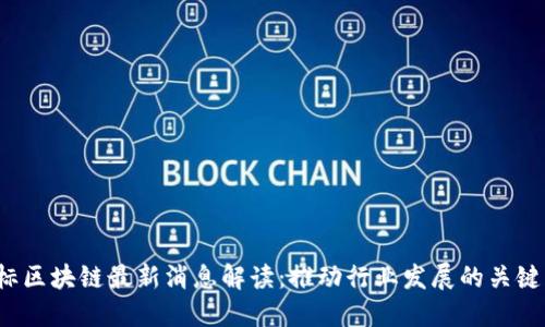  国标区块链最新消息解读：推动行业发展的关键动向