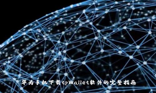 华为手机下载tpWallet软件的完整指南