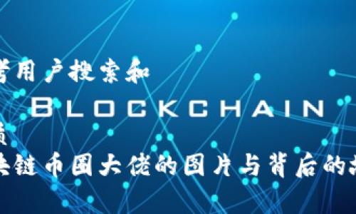 思考用户搜索和

优质  
区块链币圈大佬的图片与背后的故事