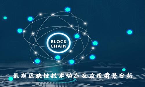 最新区块链技术动态及应用前景分析